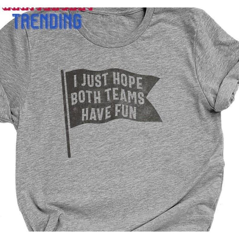 I Just Hope Both Teams Have Fun Tshirt Sarcastic Sports Unisex Classic